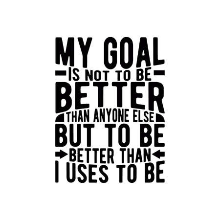 My goal is not to be better than anyone else but to be better than i uses to be, good vibes, positive vibe, quote of the day motivational and inspirational quotes, vector illustration My goal is not to be better than anyone else but to be better than i uses to be, good vibes, positive vibe, quote of the day motivational and inspirational quotes, vector illustration